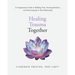 Healing Trauma Together: A Compassionate Guide to Building Trust, Fostering Resilience, and Discovering Joy in Your Relationship