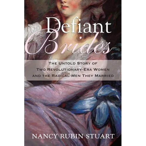 Defiant Brides: The Untold Story of Two Revolutionary-Era Women and the Radical Men They Married