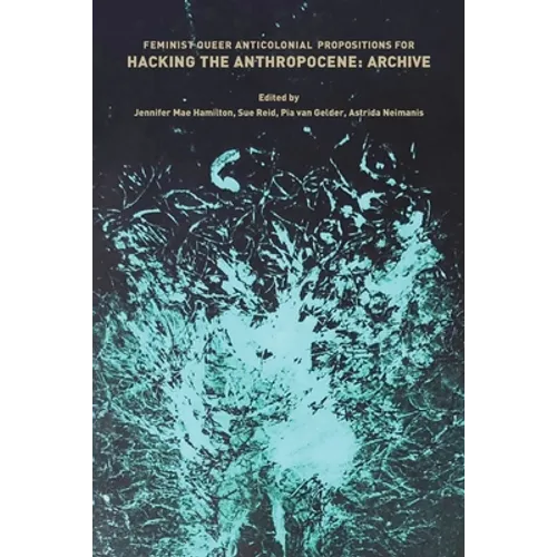 Feminist, Queer, Anticolonial Propositions for Hacking the Anthropocene: Archive
