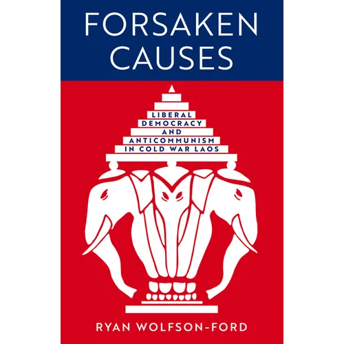 Forsaken Causes: Liberal Democracy and Anticommunism in Cold War Laos