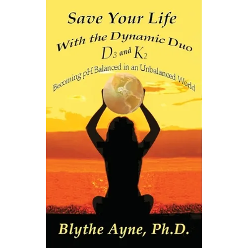 Save Your Life with the Dynamic Duo D3 and K2: How to Be pH Balanced in an Unbalanced World