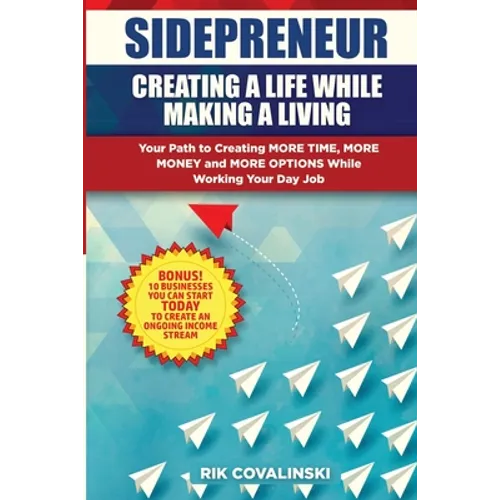 Sidepreneur: Creating a Life While Making a Living: Your Path to Creating More Money, More Time and More Options While Working Your Day Job