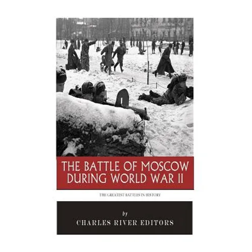 The Greatest Battles in History: The Battle of Moscow During World War II