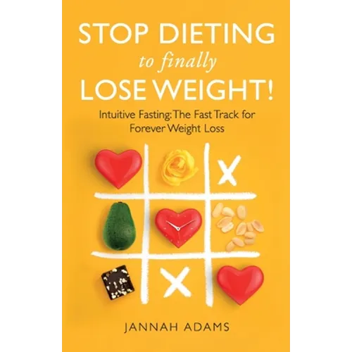 Stop Dieting to Finally Lose Weight!: Intuitive Fasting: The Fast Track for Forever Weight Loss: Intuitive Fasting: The Fast Track for Weight Loss