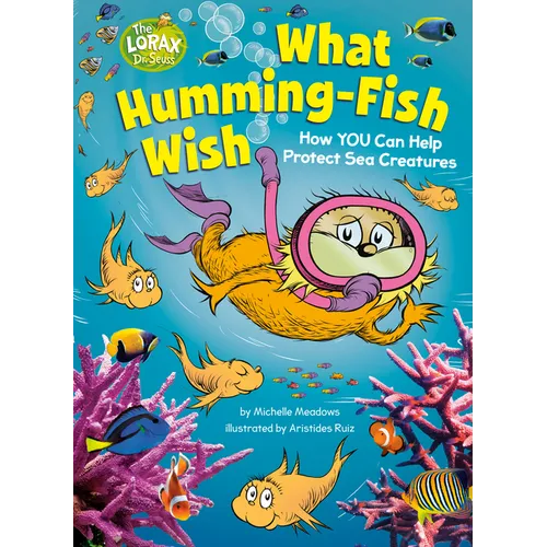 What Humming-Fish Wish: How You Can Help Protect Sea Creatures: A Dr. Seuss's the Lorax Nonfiction Book