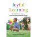 Joyful Learning: How to Find Freedom, Happiness, and Success Beyond Conventional Schooling