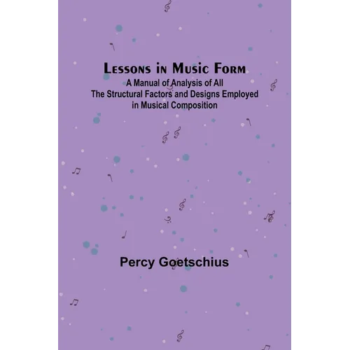 Lessons in Music Form; A Manual of Analysis of All the Structural Factors and Designs Employed in Musical Composition