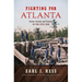 Fighting for Atlanta: Tactics, Terrain, and Trenches in the Civil War