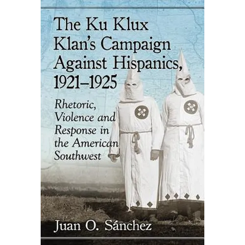 The Ku Klux Klan's Campaign Against Hispanics, 1921-1925: Rhetoric, Violence and Response in the American Southwest