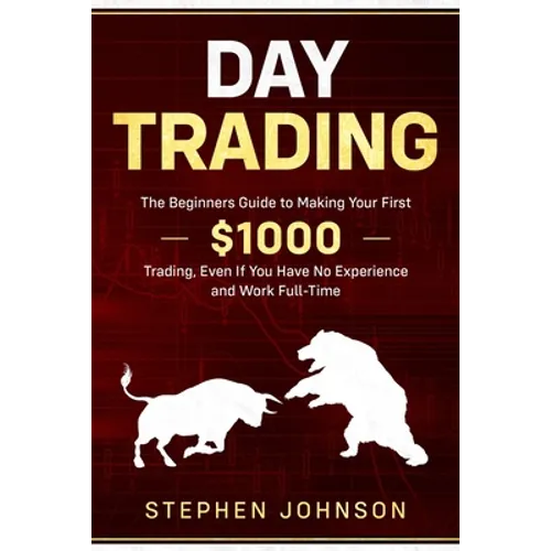 Day Trading: The Beginners Guide to Making Your First $1000 Trading, Even If You Have No Experience and Work Full-Time