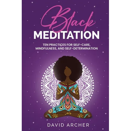 Black Meditation: Ten Practices for Self Care, Mindfulness, and Self Determination