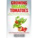 Growing Organic Tomatoes: Your Seeds to Sauce Guide to Growing, Canning, & Preserving Your Own Tomatoes