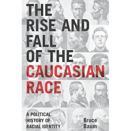 The Rise and Fall of the Caucasian Race: A Political History of Racial Identity