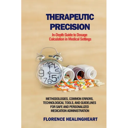 Therapeutic Precision: In-Depth Guide to Dosage Calculation in Medical Settings: Methodologies, Common Errors, Technological Tools, and Guidelines for