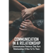 Communication In A Relationship: Communication Patterns That Hurt Relationships & How To Fix Them: Types Of Communication In Relationships