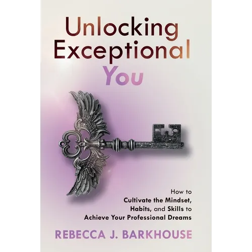 Unlocking Exceptional You: How to Cultivate the Mindset, Habits, and Skills to Achieve Your Professional Dreams