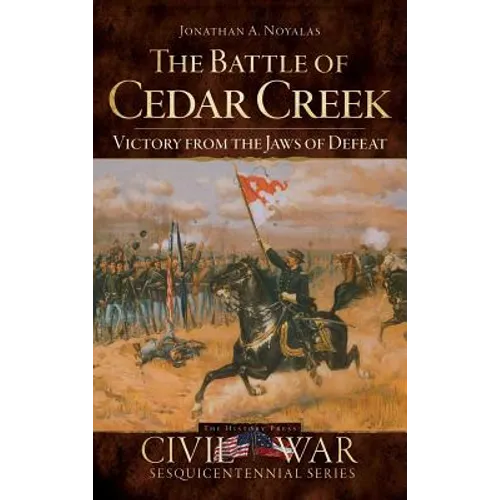 The Battle of Cedar Creek: Victory from the Jaws of Defeat
