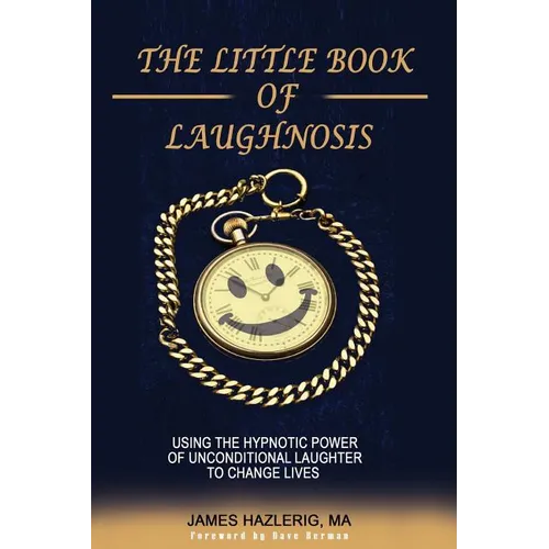 The Little Book of Laughnosis: Using the Hypnotic Power of Unconditional Laughter to Change Lives