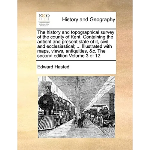 The history and topographical survey of the county of Kent. Containing the antient and present state of it, civil and ecclesiastical; ... Illustrated