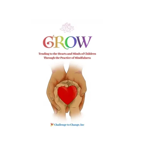 Grow: Tending to the Hearts and Minds of Children Through the Practice of Mindfulness