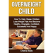 Overweight Child: How To Help Obese Children Lose Weight Fast And Become Healthy, Energetic, Confident, Successful And Happy