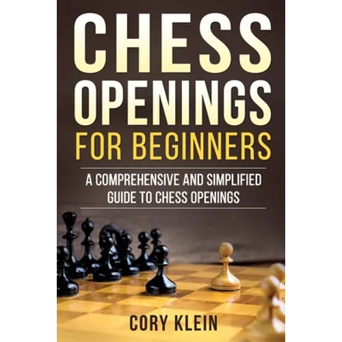 Chess Openings for Beginners: A Comprehensive and Simplified Guide to Chess Openings