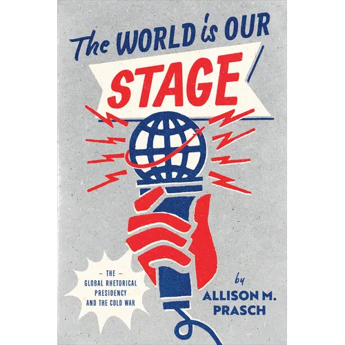 The World Is Our Stage: The Global Rhetorical Presidency and the Cold War
