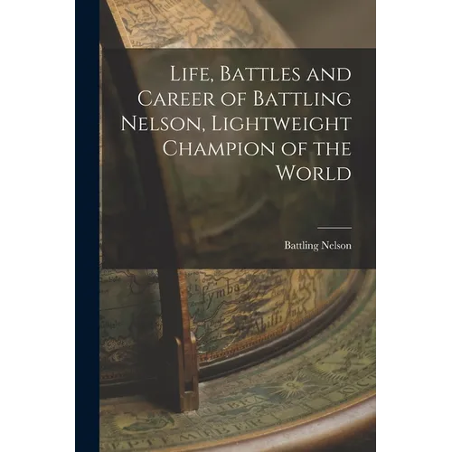 Life, Battles and Career of Battling Nelson, Lightweight Champion of the World