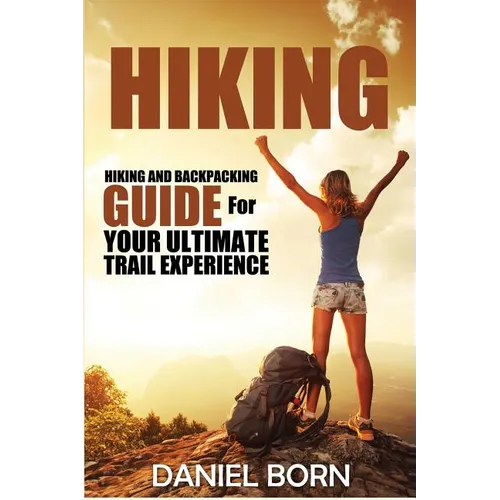 Hiking: Hiking and Backpacking Guide for Your Ultimate Trail Experience