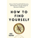 How to Find Yourself: Self-Discovery, Self-Awareness, and Life Design for Maximum Fulfillment