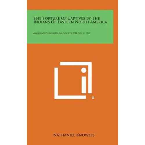 The Torture of Captives by the Indians of Eastern North America: American Philosophical Society, V82, No. 2, 1940
