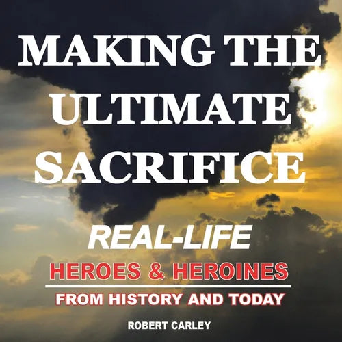 Making the Ultimate Sacrifice: Real-Life Heroes & Heroines From History and Today