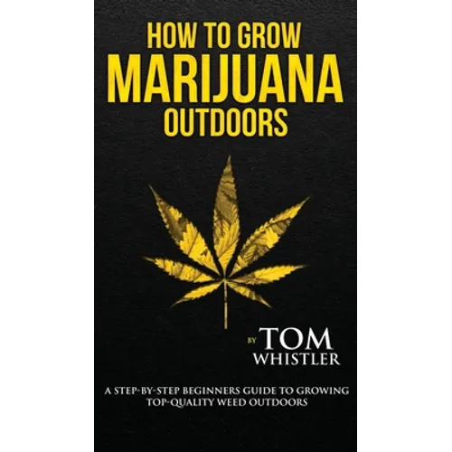 How to Grow Marijuana: Outdoors - A Step-by-Step Beginner's Guide to Growing Top-Quality Weed Outdoors (Volume 2)