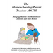 The Homeschooling Parent Teaches MATH!: Bringing Math to the Math-Averse (Parents and Kids Both!)
