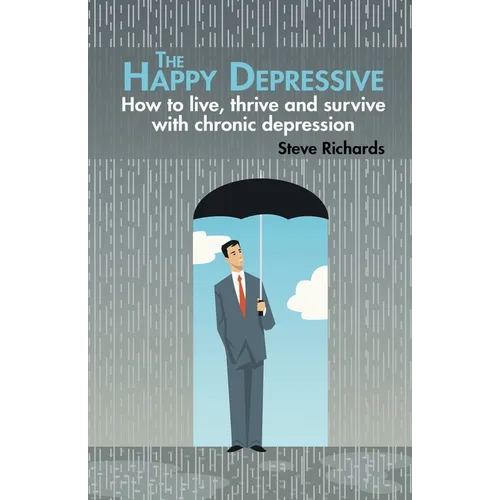 The Happy Depressive: How to live, thrive and survive with chronic depression