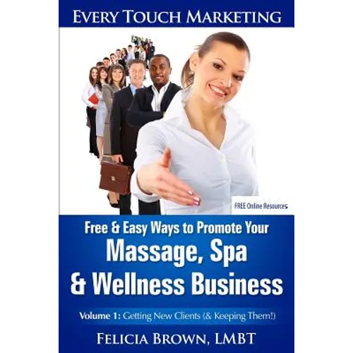 Free & Easy Ways To Promote Your Massage, Spa & Wellness Business: Volume 1: Getting New Clients (& Keeping Them!)