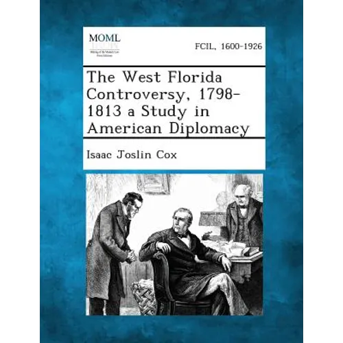 The West Florida Controversy, 1798-1813 a Study in American Diplomacy