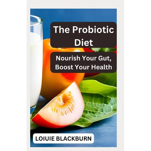 The Probiotic Diet: Nourish Your Gut, Boost Your Health