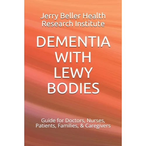 Dementia with Lewy Bodies: Guide for Doctors, Nurses, Patients, Families, & Caregivers