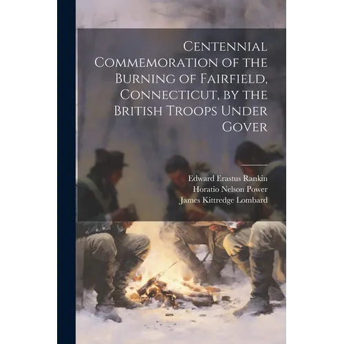 Centennial Commemoration of the Burning of Fairfield, Connecticut, by the British Troops Under Gover