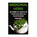 Medicinal Herbs: 20 Herbs to Grow in Your Kitchen All Year Round!: (Growing Herbs, Indoor Gardening)