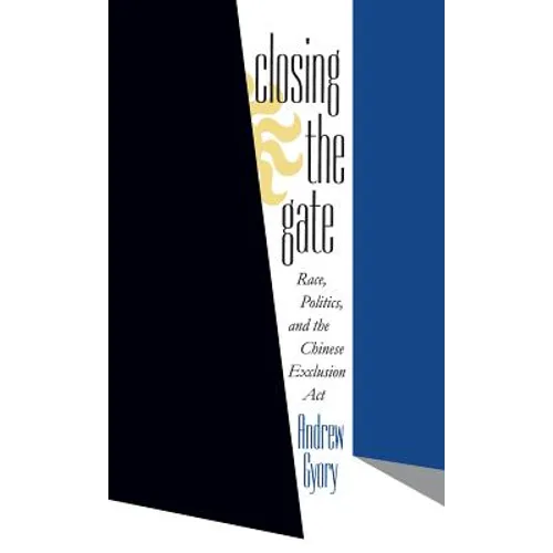 Closing the Gate: Race, Politics, and the Chinese Exclusion ACT
