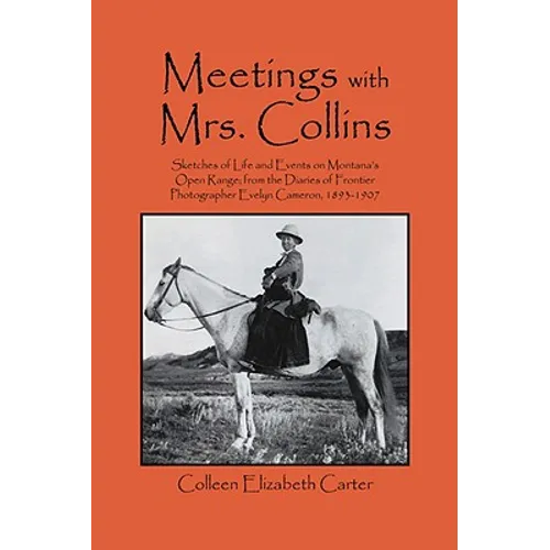 Meetings With Mrs. Collins: Sketches of Life and Events on Montana's Open Range; from the Diaries of Frontier Photographer Evelyn Cameron, 1893-1907