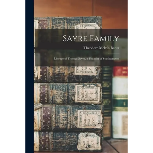 Sayre Family: Lineage of Thomas Sayre, a Founder of Southampton