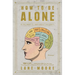 How to Be Alone: If You Want To, and Even If You Don't