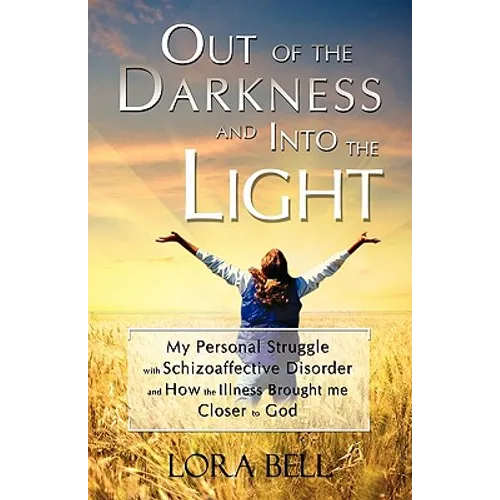 Out of the Darkness and Into the Light - My Personal Struggle with Schizoaffective Disorder and How the Illness Brought me Closer to God