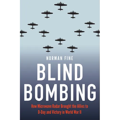 Blind Bombing: How Microwave Radar Brought the Allies to D-Day and Victory in World War II