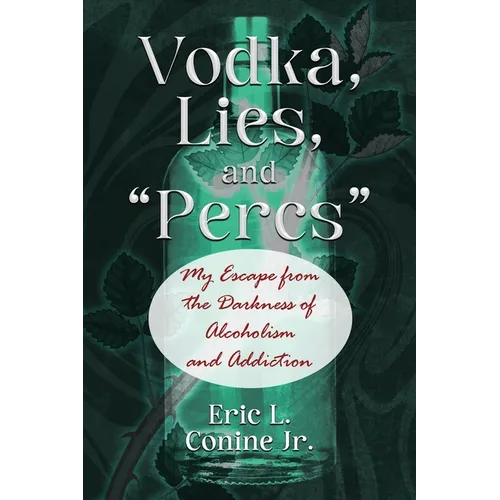 Vodka, Lies, and "Percs": My Escape from the Darkness of Alcoholism and Addiction