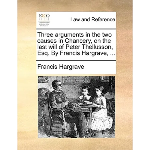 Three Arguments in the Two Causes in Chancery, on the Last Will of Peter Thellusson, Esq. by Francis Hargrave, ...