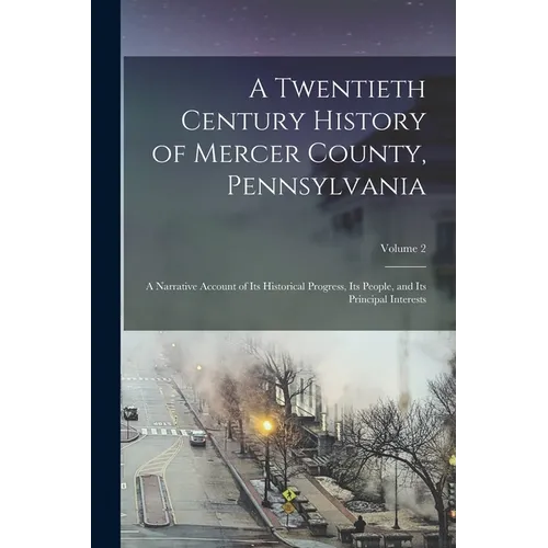 A Twentieth Century History of Mercer County, Pennsylvania: A Narrative Account of Its Historical Progress, Its People, and Its Principal Interests; V